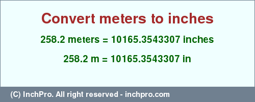 Result converting 258.2 meters to inches = 10165.3543307 inches
