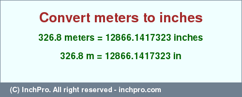 Result converting 326.8 meters to inches = 12866.1417323 inches