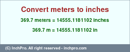 Result converting 369.7 meters to inches = 14555.1181102 inches