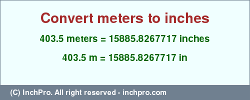 Result converting 403.5 meters to inches = 15885.8267717 inches
