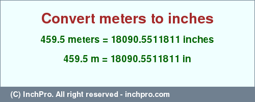 Result converting 459.5 meters to inches = 18090.5511811 inches
