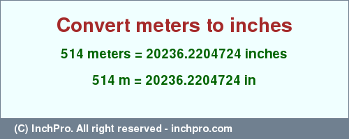 Result converting 514 meters to inches = 20236.2204724 inches
