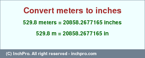 Result converting 529.8 meters to inches = 20858.2677165 inches