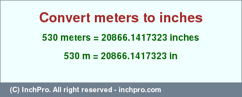 Result converting 530 meters to inches = 20866.1417323 inches