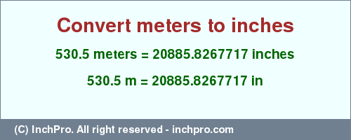 Result converting 530.5 meters to inches = 20885.8267717 inches