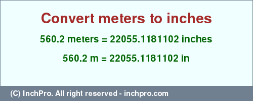 Result converting 560.2 meters to inches = 22055.1181102 inches