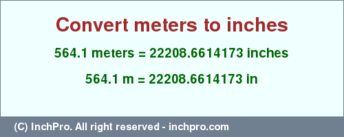 Result converting 564.1 meters to inches = 22208.6614173 inches