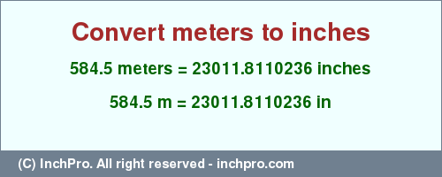 Result converting 584.5 meters to inches = 23011.8110236 inches