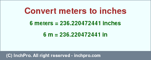 Result converting 6 meters to inches = 236.220472441 inches