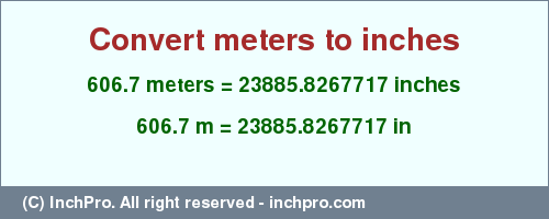 Result converting 606.7 meters to inches = 23885.8267717 inches