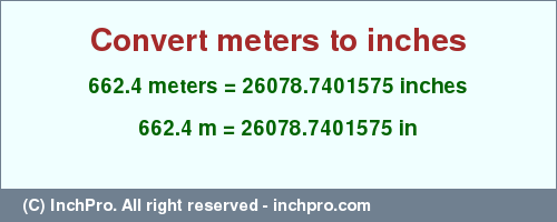 Result converting 662.4 meters to inches = 26078.7401575 inches