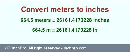 Result converting 664.5 meters to inches = 26161.4173228 inches