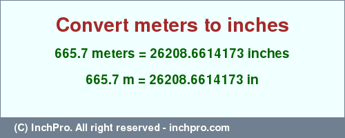 Result converting 665.7 meters to inches = 26208.6614173 inches
