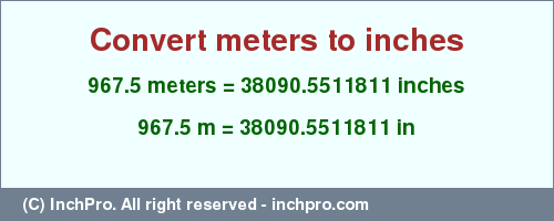 Result converting 967.5 meters to inches = 38090.5511811 inches