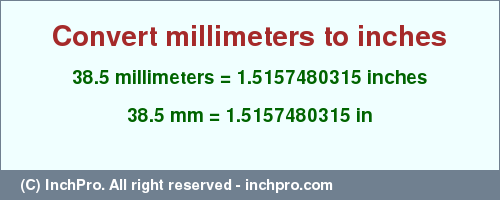 Result converting 38.5 millimeters to inches = 1.5157480315 inches