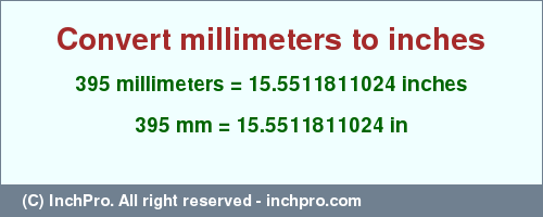 Result converting 395 millimeters to inches = 15.5511811024 inches