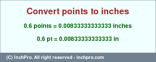 Result converting 0.6 points to inches = 0.00833333333333 inches