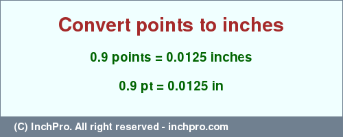 Result converting 0.9 points to inches = 0.0125 inches