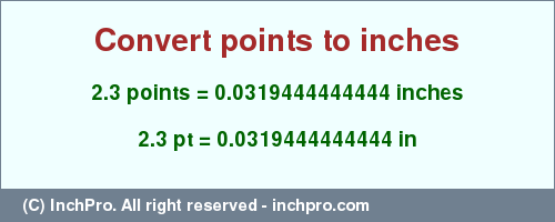 Result converting 2.3 points to inches = 0.0319444444444 inches