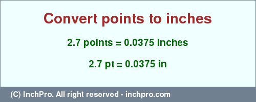 Result converting 2.7 points to inches = 0.0375 inches