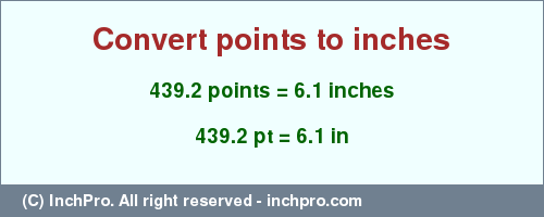 Result converting 439.2 points to inches = 6.1 inches