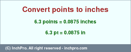 Result converting 6.3 points to inches = 0.0875 inches