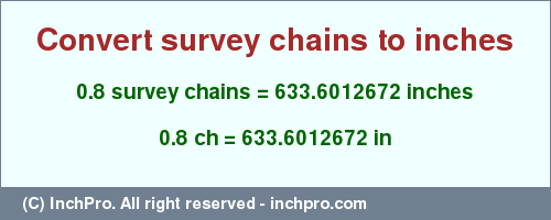 Result converting 0.8 survey chains to inches = 633.6012672 inches