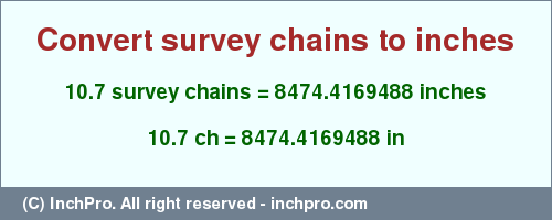 Result converting 10.7 survey chains to inches = 8474.4169488 inches