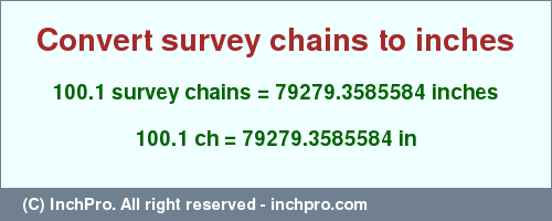 Result converting 100.1 survey chains to inches = 79279.3585584 inches