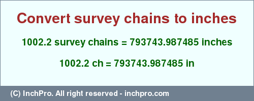 Result converting 1002.2 survey chains to inches = 793743.987485 inches