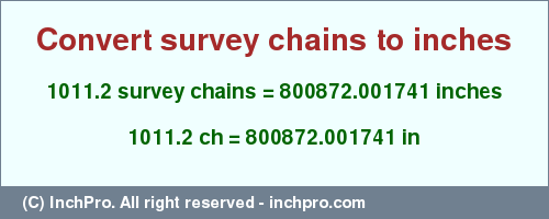 Result converting 1011.2 survey chains to inches = 800872.001741 inches