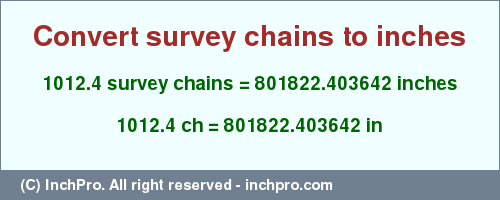 Result converting 1012.4 survey chains to inches = 801822.403642 inches