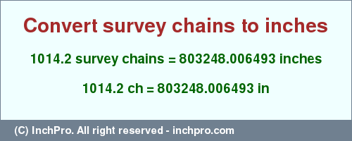 Result converting 1014.2 survey chains to inches = 803248.006493 inches