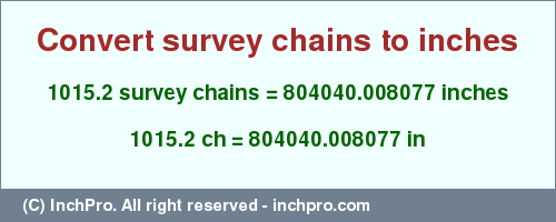 Result converting 1015.2 survey chains to inches = 804040.008077 inches