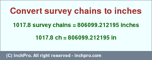 Result converting 1017.8 survey chains to inches = 806099.212195 inches