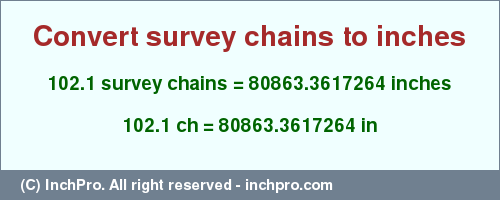 Result converting 102.1 survey chains to inches = 80863.3617264 inches