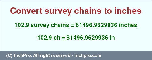 Result converting 102.9 survey chains to inches = 81496.9629936 inches