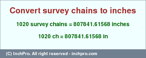 Result converting 1020 survey chains to inches = 807841.61568 inches