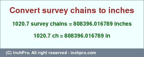 Result converting 1020.7 survey chains to inches = 808396.016789 inches