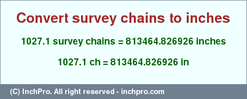 Result converting 1027.1 survey chains to inches = 813464.826926 inches