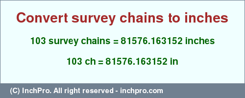 Result converting 103 survey chains to inches = 81576.163152 inches