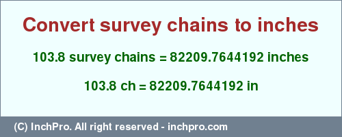 Result converting 103.8 survey chains to inches = 82209.7644192 inches