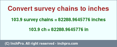 Result converting 103.9 survey chains to inches = 82288.9645776 inches