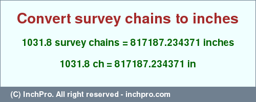 Result converting 1031.8 survey chains to inches = 817187.234371 inches
