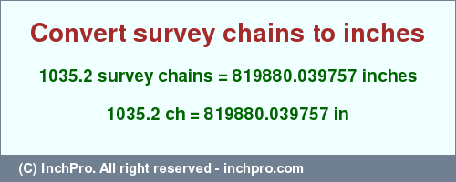 Result converting 1035.2 survey chains to inches = 819880.039757 inches