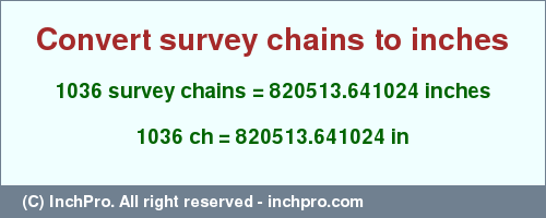 Result converting 1036 survey chains to inches = 820513.641024 inches