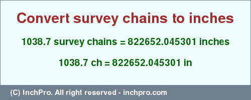 Result converting 1038.7 survey chains to inches = 822652.045301 inches