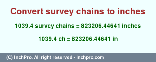 Result converting 1039.4 survey chains to inches = 823206.44641 inches