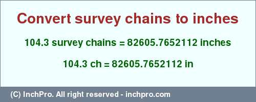 Result converting 104.3 survey chains to inches = 82605.7652112 inches