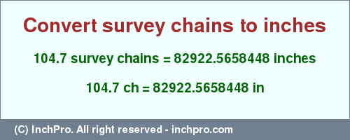 Result converting 104.7 survey chains to inches = 82922.5658448 inches